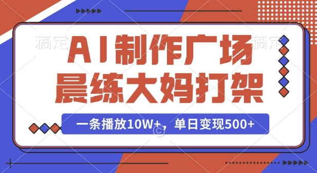 AI制作广场晨练大妈打架，一条播放10W+，单日变现多张【揭秘】-致富资源库