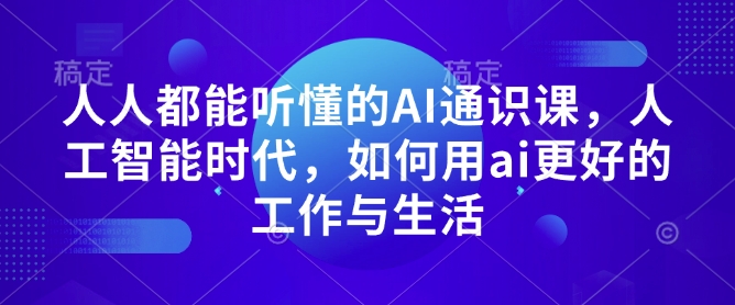 人人都能听懂的AI通识课，人工智能时代，如何用ai更好的工作与生活-致富资源库