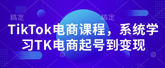 TikTok电商课程，​系统学习TK电商起号到变现-致富资源库