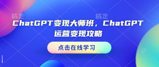 ChatGPT变现大师班，ChatGPT运营变现攻略-致富资源库