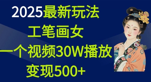 2025最新玩法，工笔画美女，一个视频30万播放变现500+-致富资源库