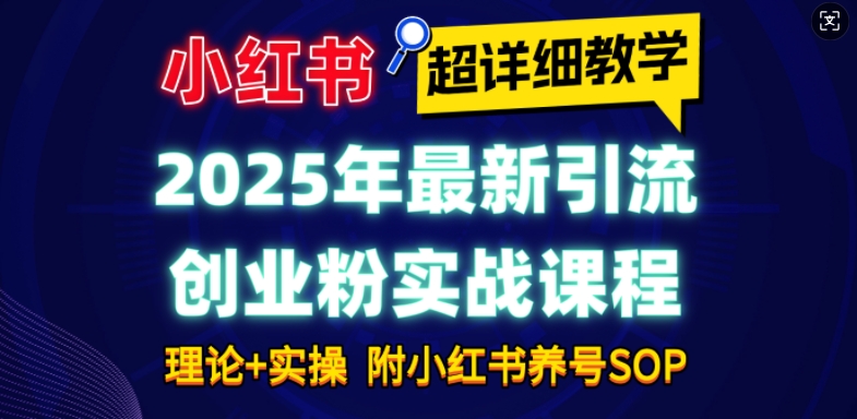 2025年最新小红书引流创业粉实战课程【超详细教学】小白轻松上手，月入1W+，附小红书养号SOP-致富资源库