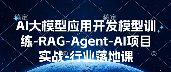 AI大模型应用开发​模型训练-RAG-Agent-AI项目实战-行业落地课-致富资源库
