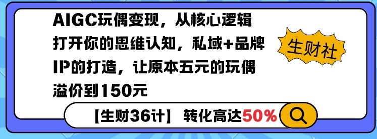 AIGC玩偶变现，从核心逻辑打开你的思维认知，私域+品牌IP的打造，让原本五元的玩偶溢价到150元-致富资源库