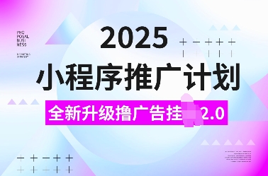 2025小程序推广计划，全新升级撸广告挂JI2.0玩法，日入多张，小白可做【揭秘】-致富资源库