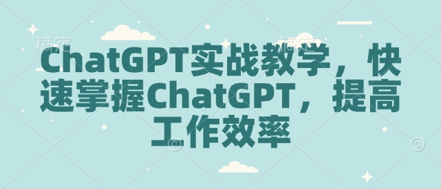 ChatGPT实战教学，快速掌握ChatGPT，提高工作效率-致富资源库