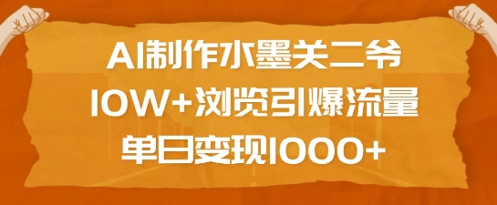 AI制作水墨关二爷，10W+浏览引爆流量，单日变现1k-致富资源库