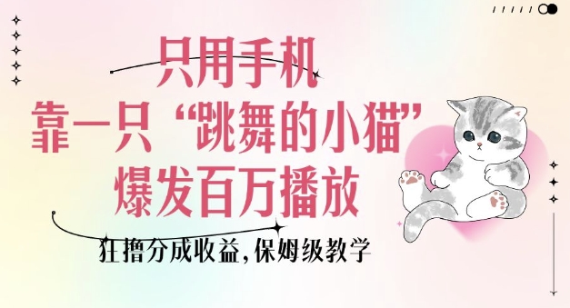 只用手机靠一只“跳舞的小猫”爆发百万播放,狂撸分成收益,保姆级教学-致富资源库