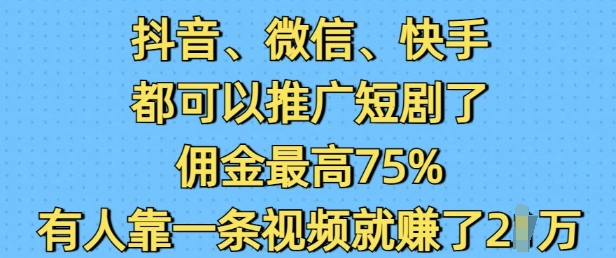 抖音微信快手都可以推广短剧了，佣金最高75%，有人靠一条视频就挣了2W-致富资源库