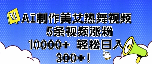 AI制作美女热舞视频 5条视频涨粉10000+ 轻松日入3张-致富资源库