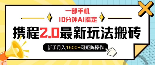 一部手机10分钟AI搞定，携程2.0最新玩法搬砖，新手月入1500+可矩阵操作-致富资源库