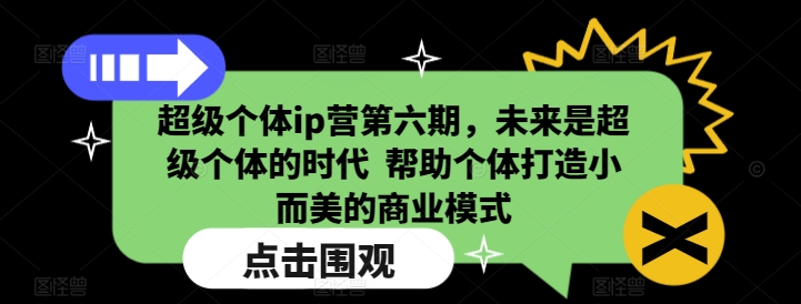超级个体ip营第六期,未来是超级个体的时代 帮助个体打造小而美的商业模式-致富资源库