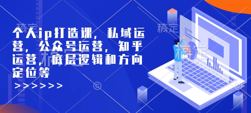 个人ip打造课，私域运营，公众号运营，知乎运营，底层逻辑和方向定位等-致富资源库