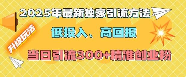 2025年最新独家引流方法,低投入高回报?当日引流300+精准创业粉-致富资源库