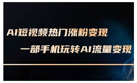 AI短视频热门涨粉变现课，AI数字人制作短视频超级变现实操课，一部手机玩转短视频变现-致富资源库