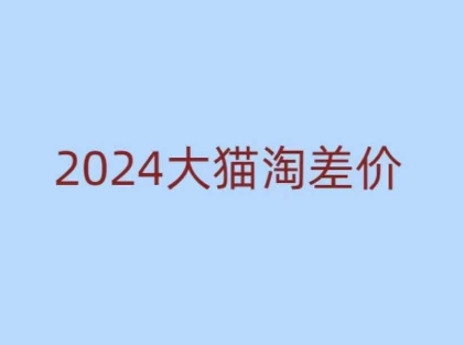 2024版大猫淘差价课程，新手也能学的无货源电商课程-致富资源库