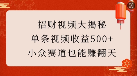 招财视频大揭秘：单条视频收益500+，小众赛道也能挣翻天!-致富资源库
