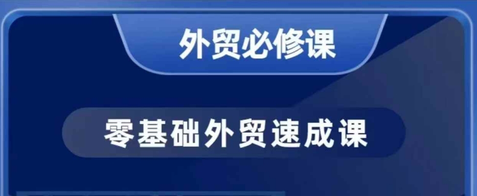零基础外贸必修课，开发客户商务谈单实战，40节课手把手教-致富资源库