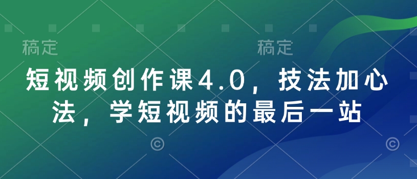 短视频创作课4.0，技法加心法，学短视频的最后一站-致富资源库