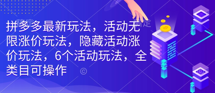 拼多多最新玩法，活动无限涨价玩法，隐藏活动涨价玩法，6个活动玩法，全类目可操作-致富资源库