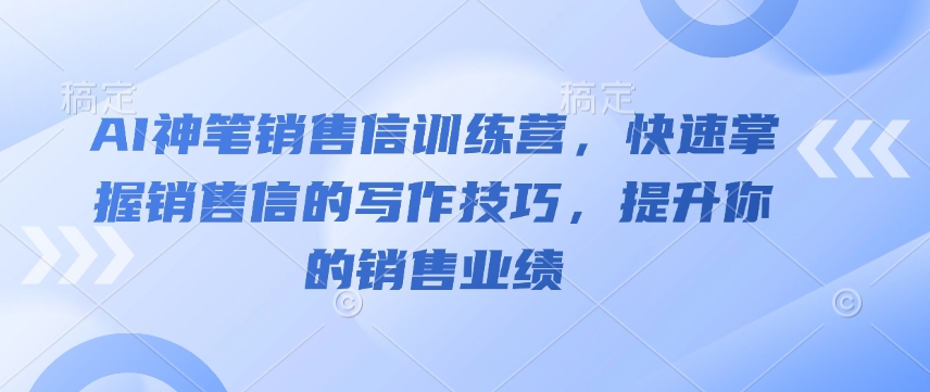 AI神笔销售信训练营，快速掌握销售信的写作技巧，提升你的销售业绩-致富资源库
