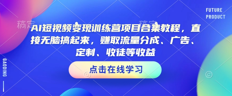 AI短视频变现训练营项目合集教程，直接无脑搞起来，赚取流量分成、广告、定制、收徒等收益-致富资源库