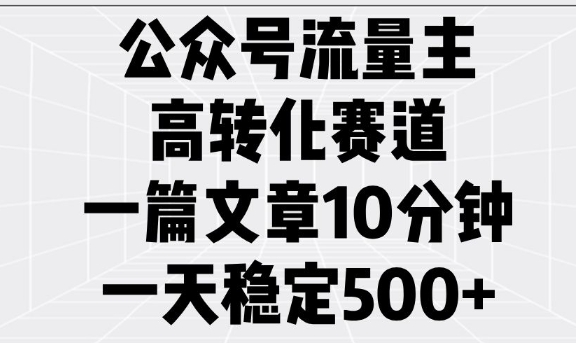 公众号流量主高转化赛道，一篇文章10分钟，一天稳定5张-致富资源库