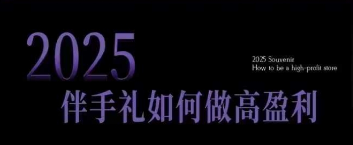 2025伴手礼如何做高盈利门店,小白保姆级伴手礼开店指南,伴手礼最新实战10大攻略,突破获客瓶颈-致富资源库