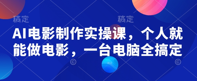AI电影制作实操课，个人就能做电影，一台电脑全搞定-致富资源库