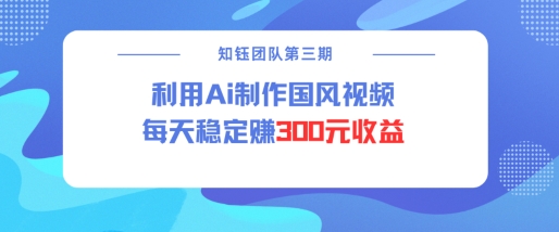 视频号ai国风视频创作者分成计划每天稳定300元收益-致富资源库