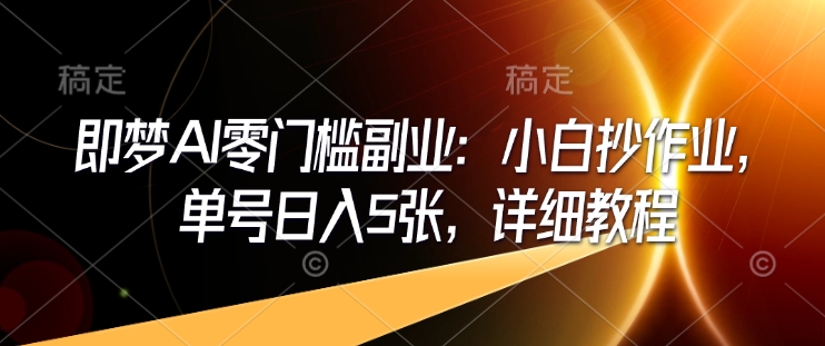 即梦AI零门槛副业：小白抄作业，单号日入5张，详细教程-致富资源库