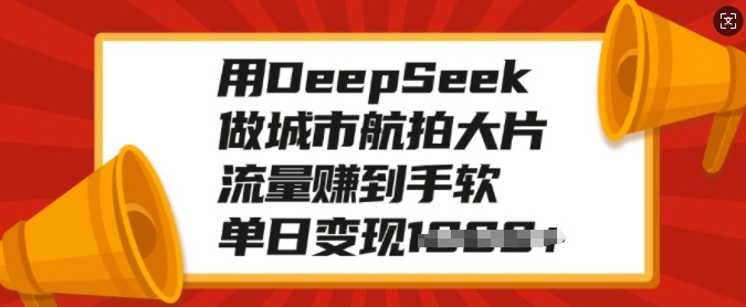 用DeepSeek做城市航拍大片，流量赚到手软，单日变现多张-致富资源库