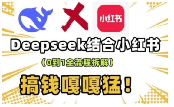 deepseek+小红书打造流量生产线实操课，0到1全流程拆解，搞钱嘎嘎猛-致富资源库