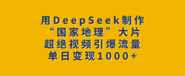 用DeepSeek制作“国家地理”大片,超绝视频引爆流量,单日变现多张-致富资源库