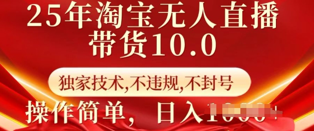 25年淘宝无人直播带货10.0 独家技术,不违规,不封号,操作简单,日入多张【揭秘】-致富资源库