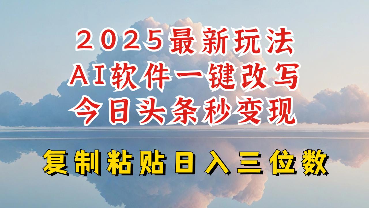 今日头条2025最新升级玩法，AI软件一键写文，轻松日入三位数纯利，小白也能轻松上手-致富资源库