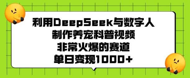 利用DeepSeek与数字人制作养宠科普视频，非常火爆的赛道，单日变现多张-致富资源库