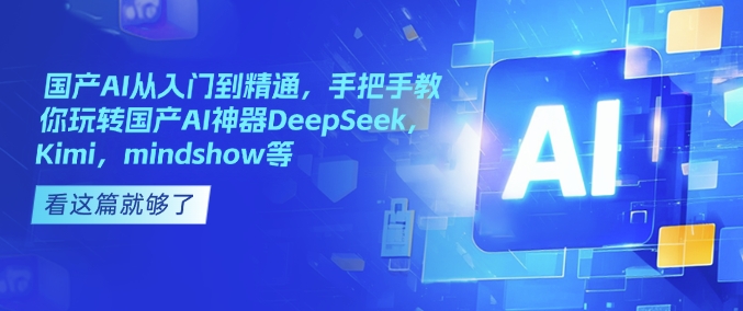 国产AI从入门到精通，手把手教你玩转国产AI神器DeepSeek，Kimi，mindshow等-致富资源库