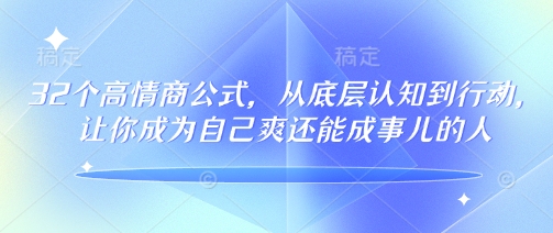 32个高情商公式，​从底层认知到行动，让你成为自己爽还能成事儿的人，133节完整版-致富资源库