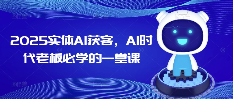 2025实体AI获客,AI时代老板必学的一堂课-致富资源库