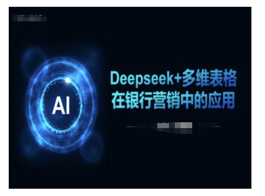 Deepseek+多维表格在银行营销场景中的应用-致富资源库