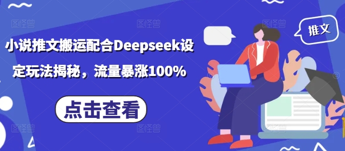 小说推文搬运配合Deepseek设定玩法揭秘,流量暴涨100%-致富资源库