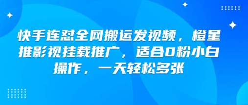 快手连怼全网搬运发视频，橙星推影视挂载推广，适合0粉小白操作，一天轻松多张-致富资源库