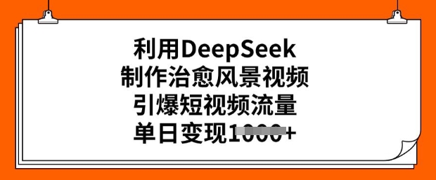 利用DeepSeek制作治愈风景视频，引爆短视频流量，单日变现多张-致富资源库