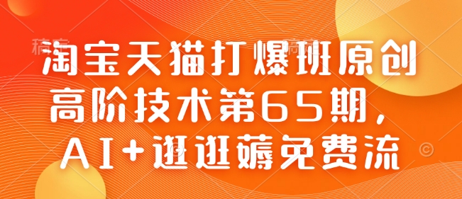 淘宝天猫打爆班原创高阶技术第65期，AI+逛逛薅免费流-致富资源库