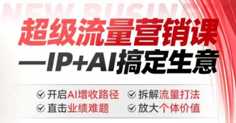2025年超级流量营销课,IP+AI搞定生意,开启AI增收路径 直击业绩难题 拆解流量打法 放大个体价值-致富资源库