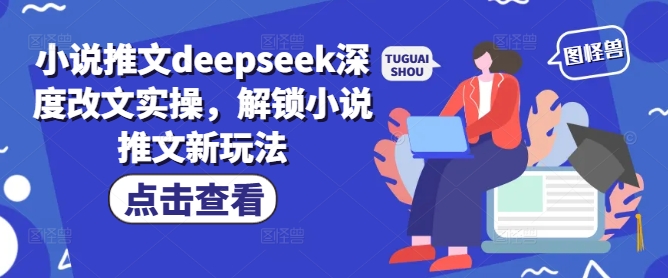 小说推文deepseek深度改文实操,解锁小说推文新玩法-致富资源库