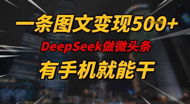 一条图文变现5张，DeeSeep微头条，有手机就能做-致富资源库