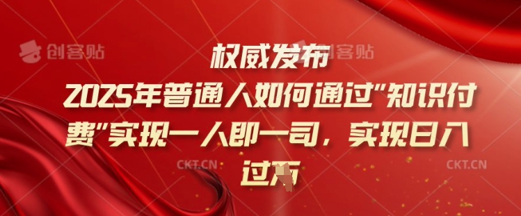 2025年普通人如何通过知识付费实现一人即一司，实现日入过千【揭秘】-致富资源库