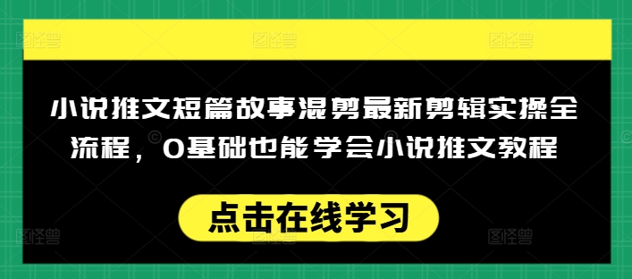 小说推文短篇故事混剪最新剪辑实操全流程,0基础也能学会小说推文教程,肯干多发日入多张-致富资源库
